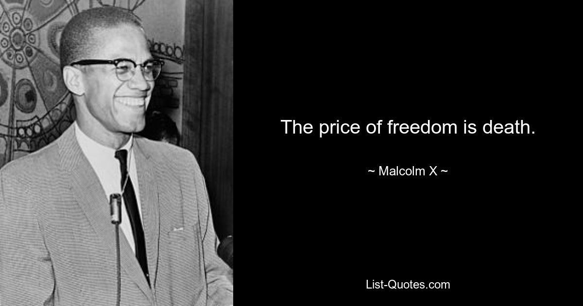 The price of freedom is death. — © Malcolm X