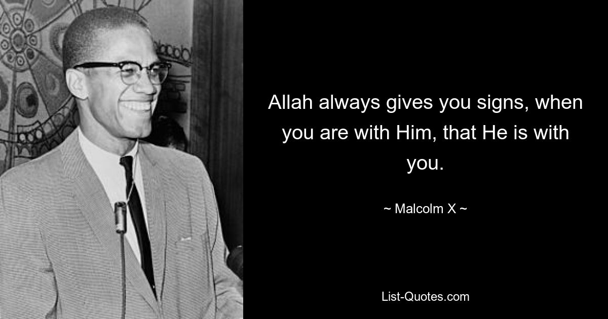 Allah always gives you signs, when you are with Him, that He is with you. — © Malcolm X