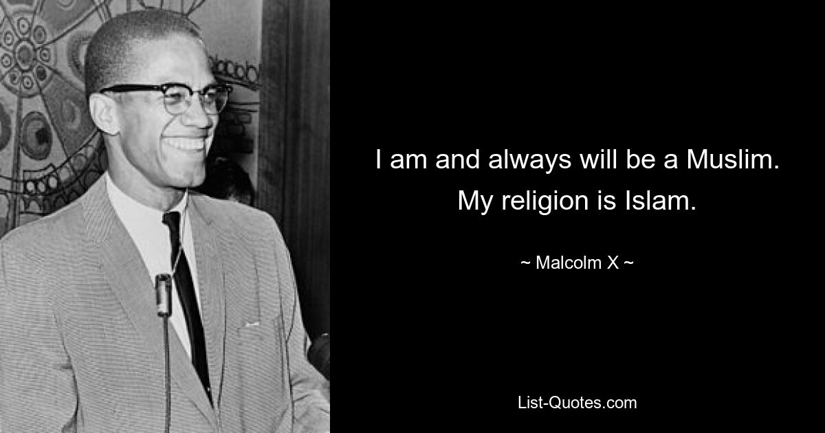 I am and always will be a Muslim. My religion is Islam. — © Malcolm X