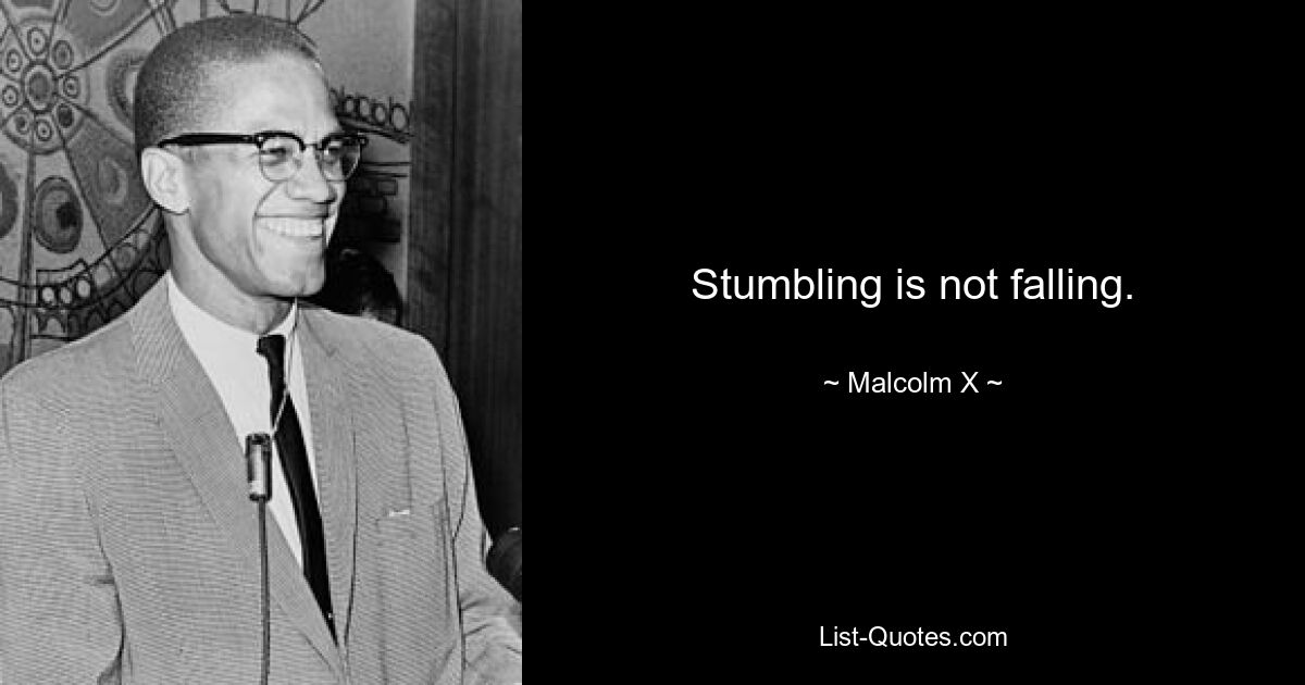 Stumbling is not falling. — © Malcolm X