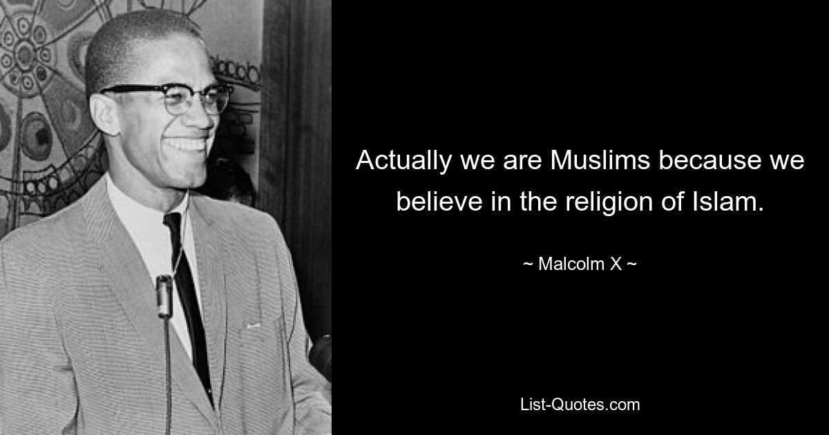 Actually we are Muslims because we believe in the religion of Islam. — © Malcolm X