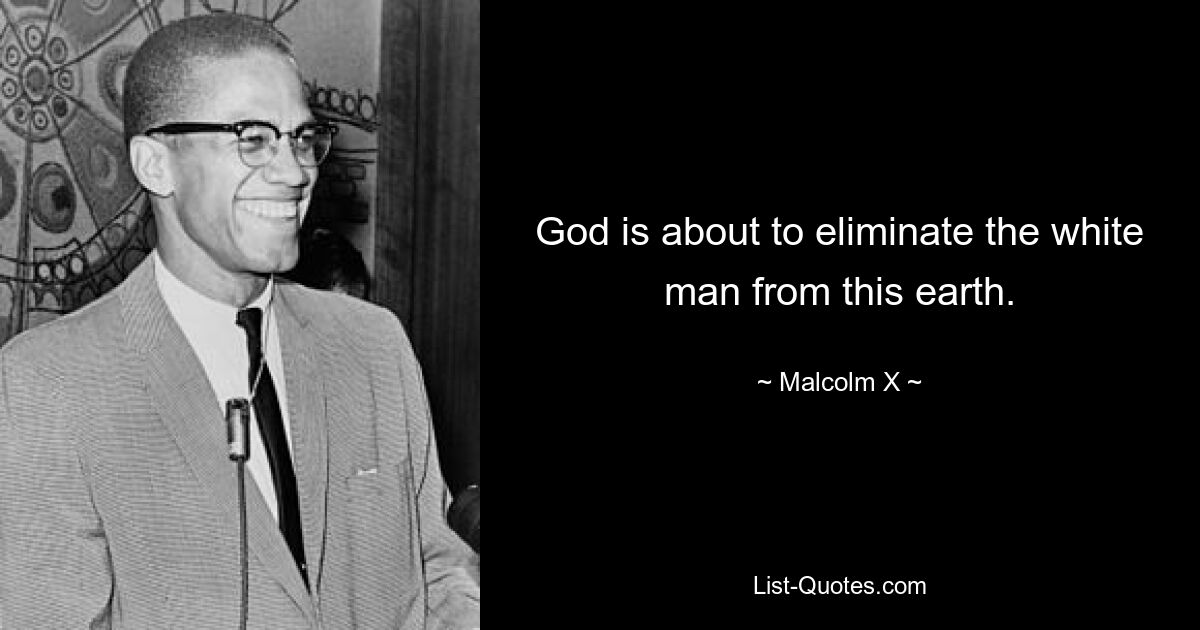 God is about to eliminate the white man from this earth. — © Malcolm X