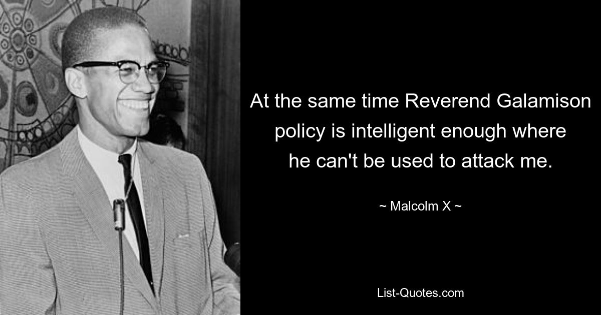 At the same time Reverend Galamison policy is intelligent enough where he can't be used to attack me. — © Malcolm X