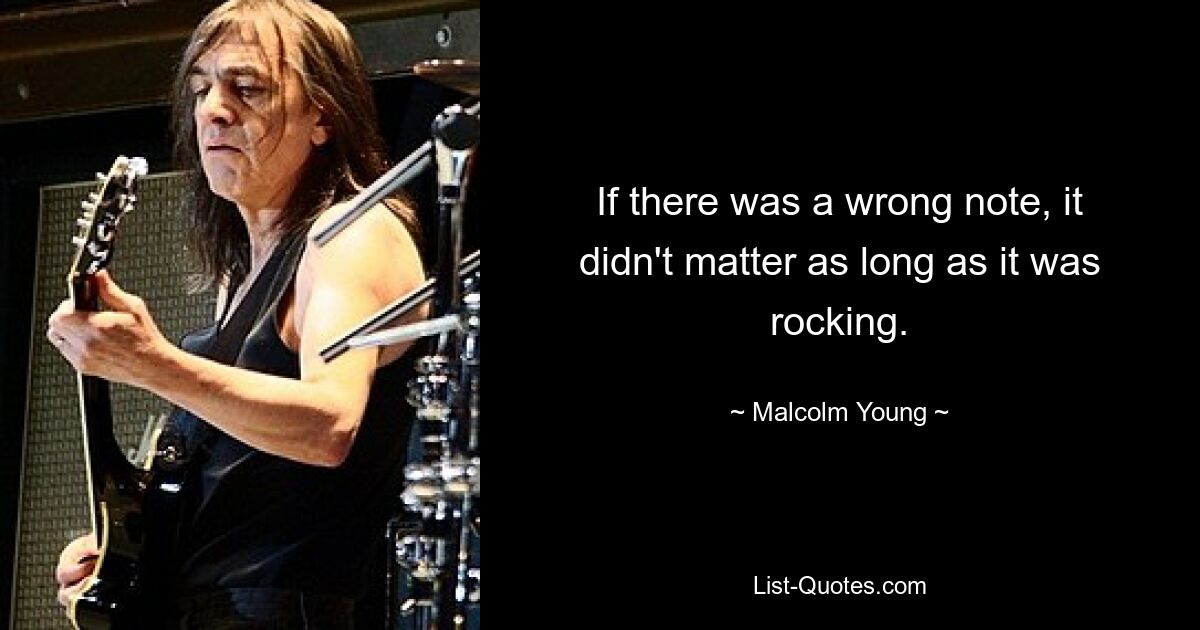 If there was a wrong note, it didn't matter as long as it was rocking. — © Malcolm Young