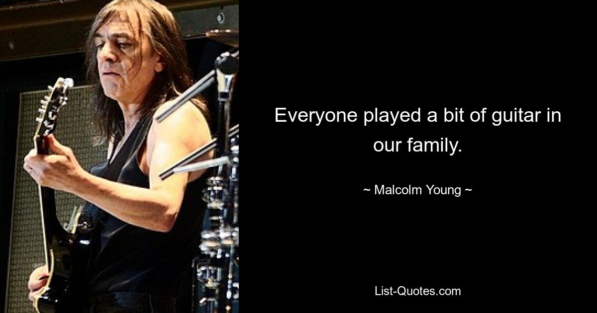 Everyone played a bit of guitar in our family. — © Malcolm Young