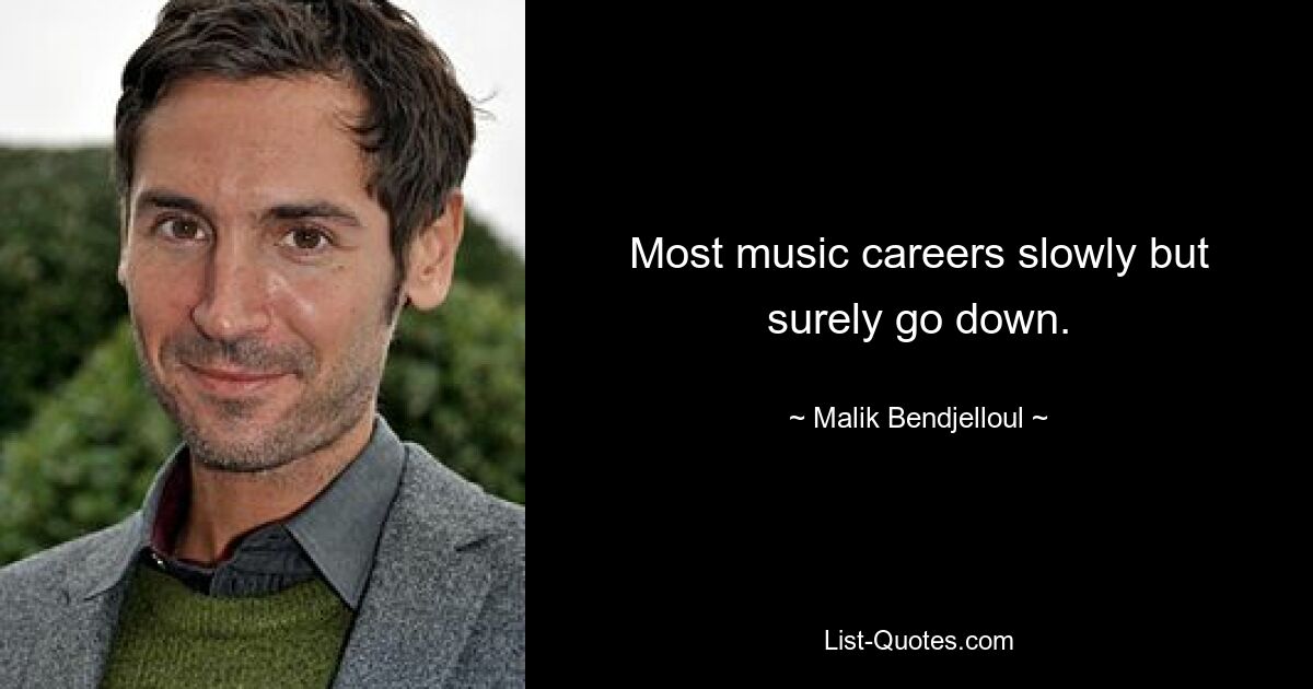 Most music careers slowly but surely go down. — © Malik Bendjelloul