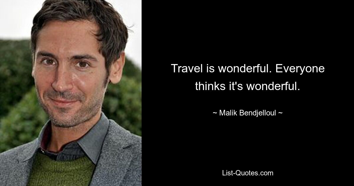 Travel is wonderful. Everyone thinks it's wonderful. — © Malik Bendjelloul