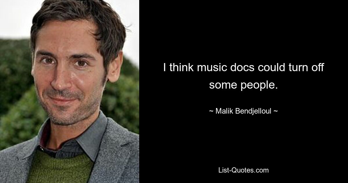 I think music docs could turn off some people. — © Malik Bendjelloul