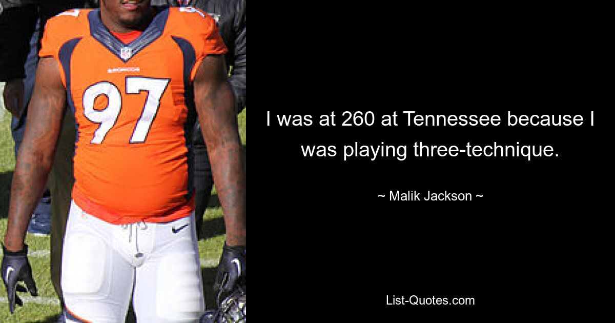 I was at 260 at Tennessee because I was playing three-technique. — © Malik Jackson