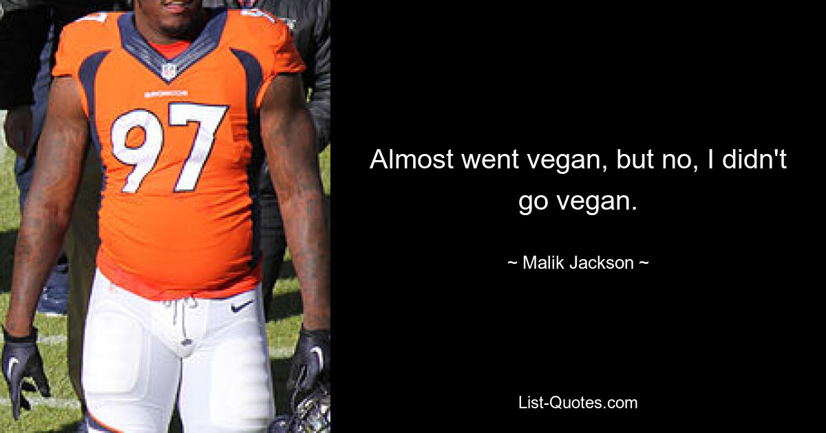 Almost went vegan, but no, I didn't go vegan. — © Malik Jackson