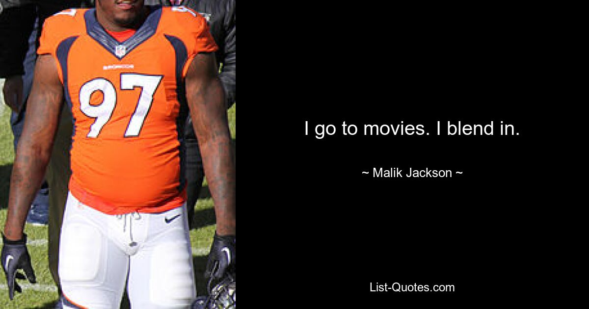 I go to movies. I blend in. — © Malik Jackson