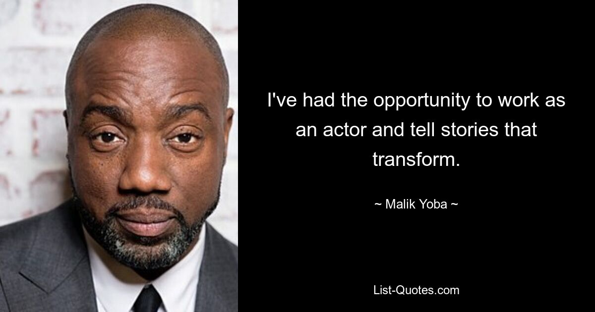 I've had the opportunity to work as an actor and tell stories that transform. — © Malik Yoba