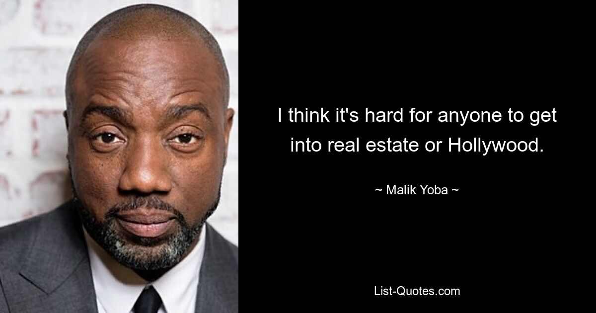 I think it's hard for anyone to get into real estate or Hollywood. — © Malik Yoba