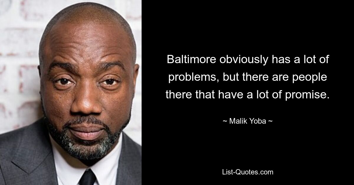 Baltimore obviously has a lot of problems, but there are people there that have a lot of promise. — © Malik Yoba