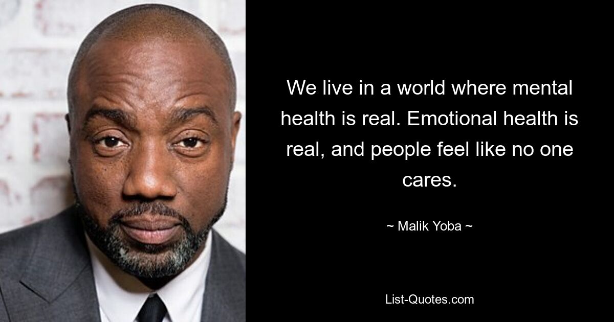 We live in a world where mental health is real. Emotional health is real, and people feel like no one cares. — © Malik Yoba