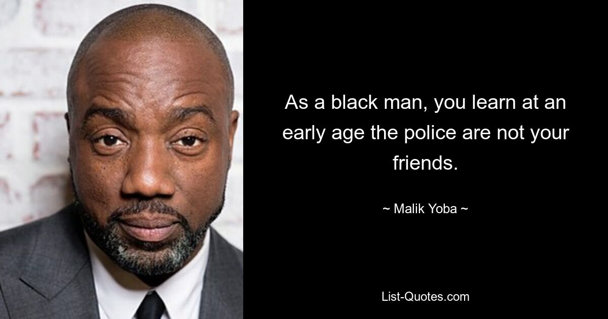 As a black man, you learn at an early age the police are not your friends. — © Malik Yoba