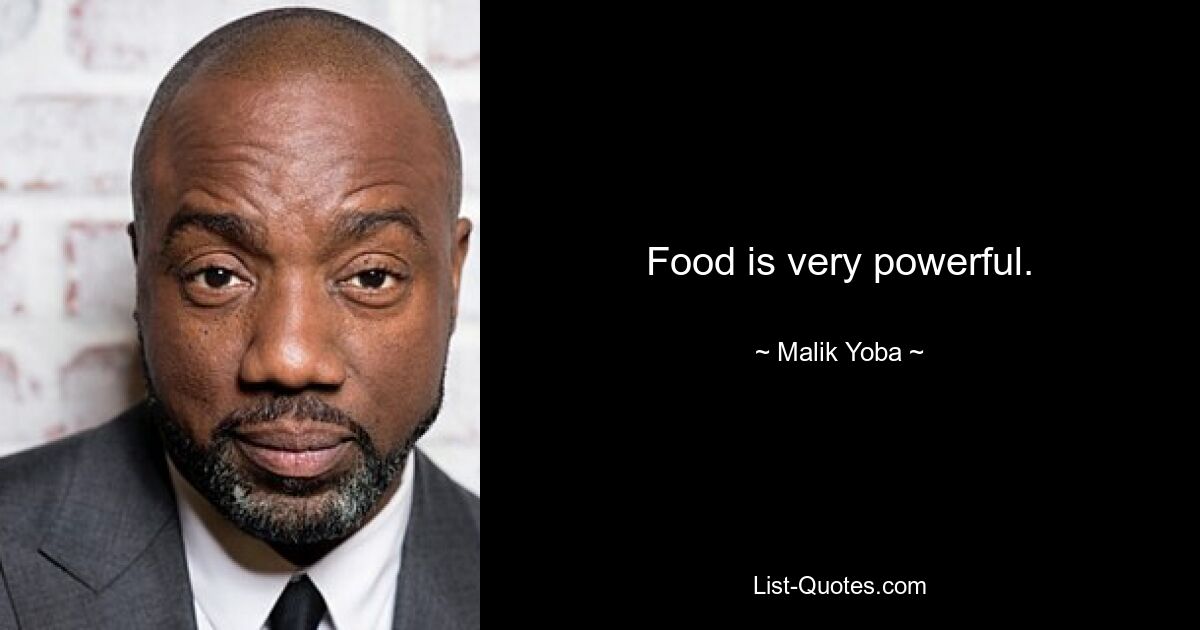 Food is very powerful. — © Malik Yoba