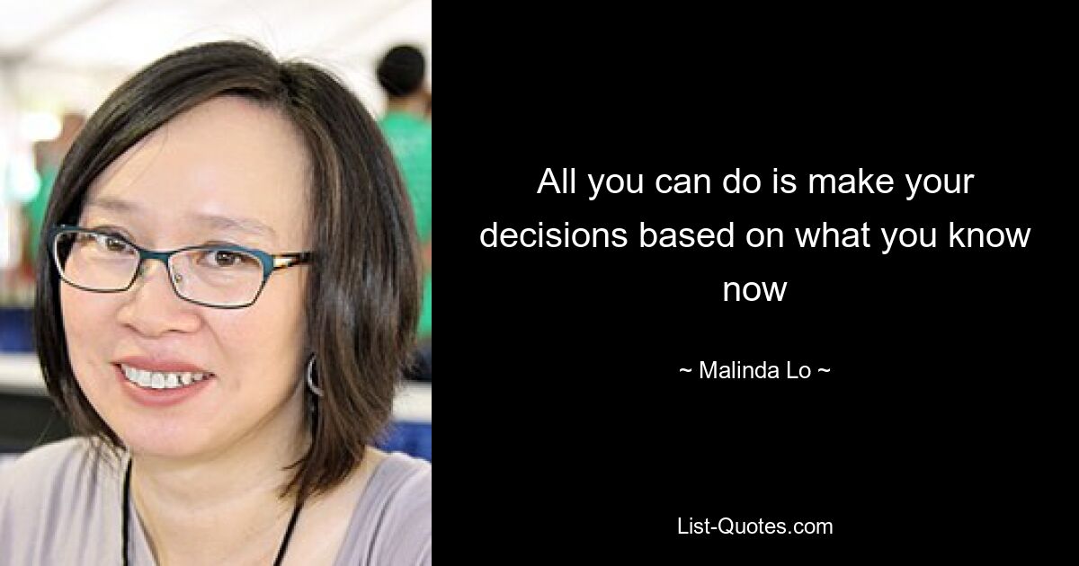 All you can do is make your decisions based on what you know now — © Malinda Lo