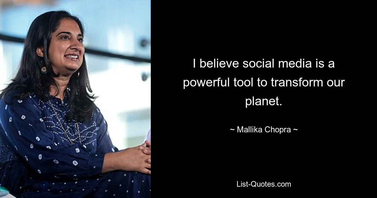 I believe social media is a powerful tool to transform our planet. — © Mallika Chopra