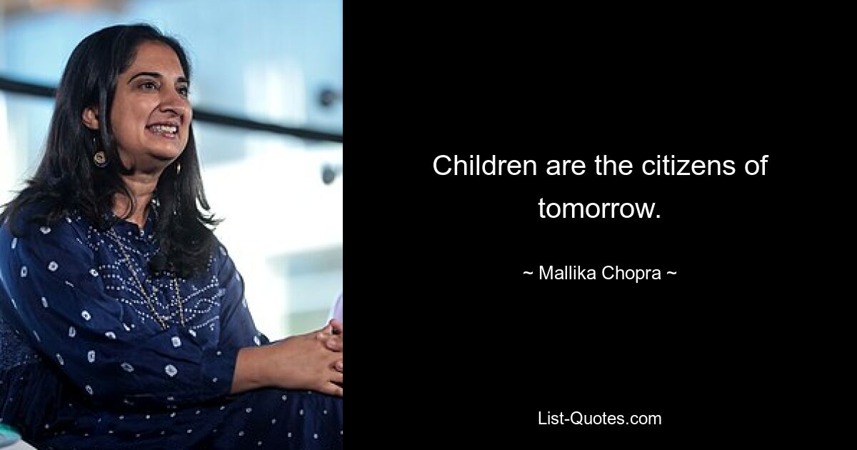 Children are the citizens of tomorrow. — © Mallika Chopra