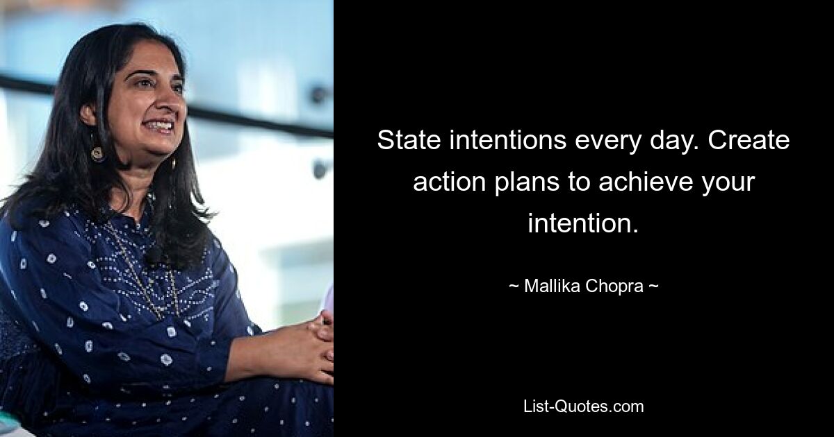 State intentions every day. Create action plans to achieve your intention. — © Mallika Chopra