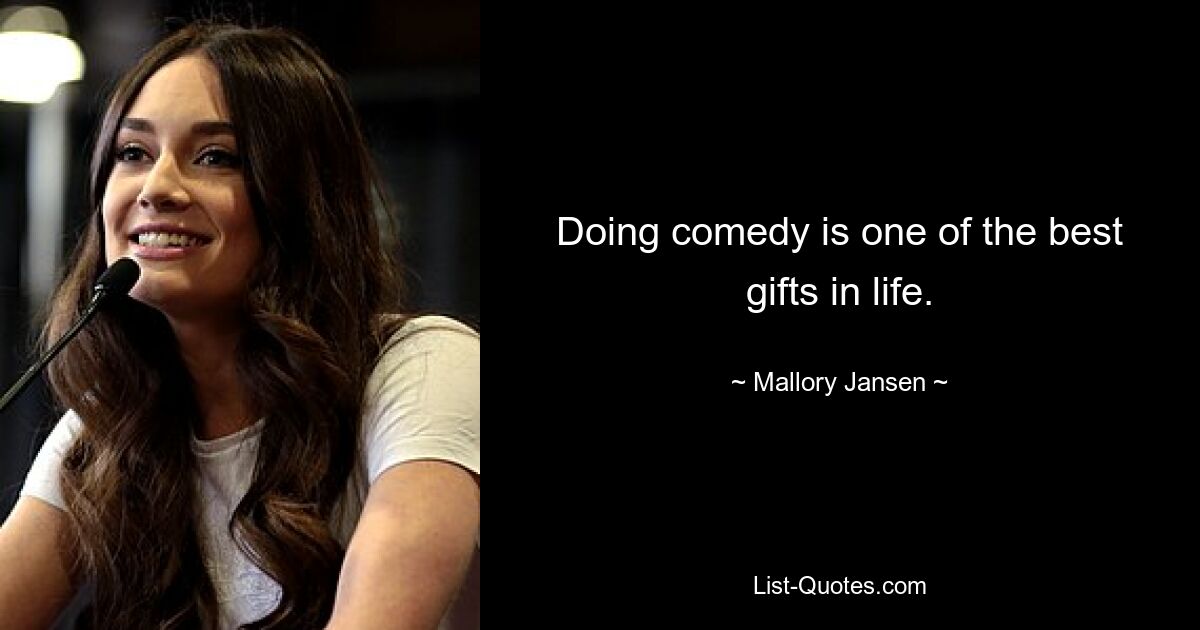 Doing comedy is one of the best gifts in life. — © Mallory Jansen