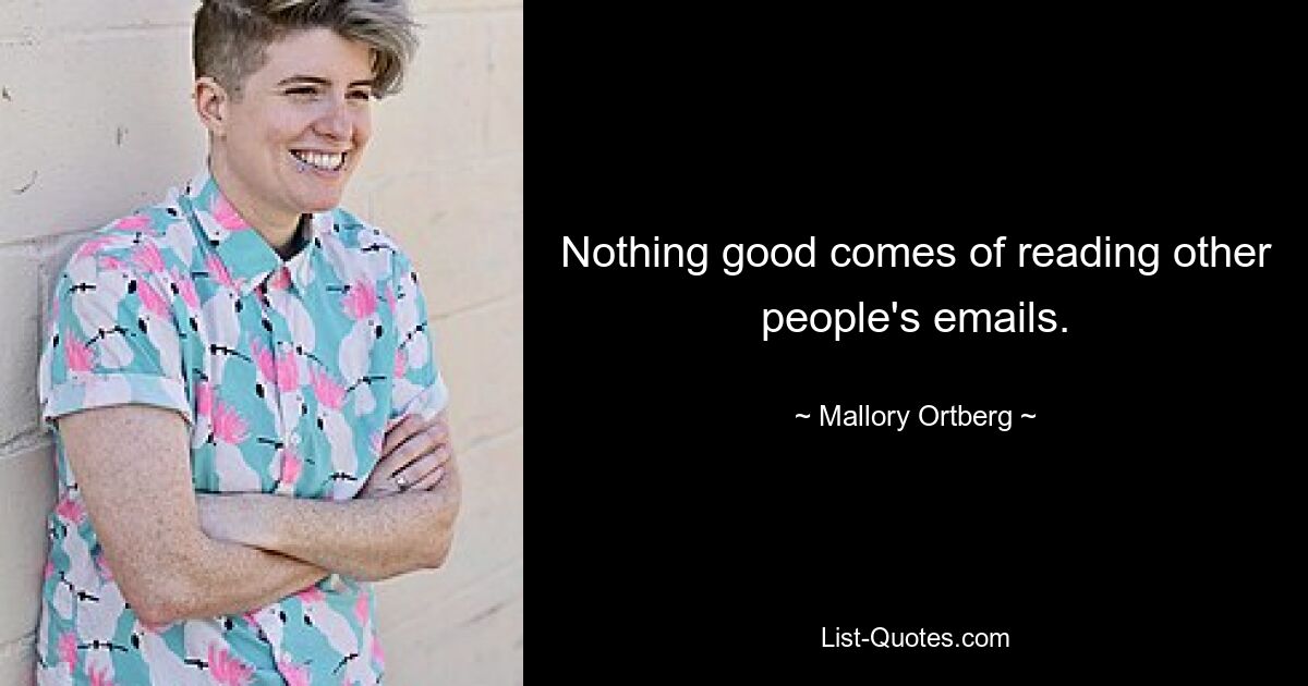 Nothing good comes of reading other people's emails. — © Mallory Ortberg