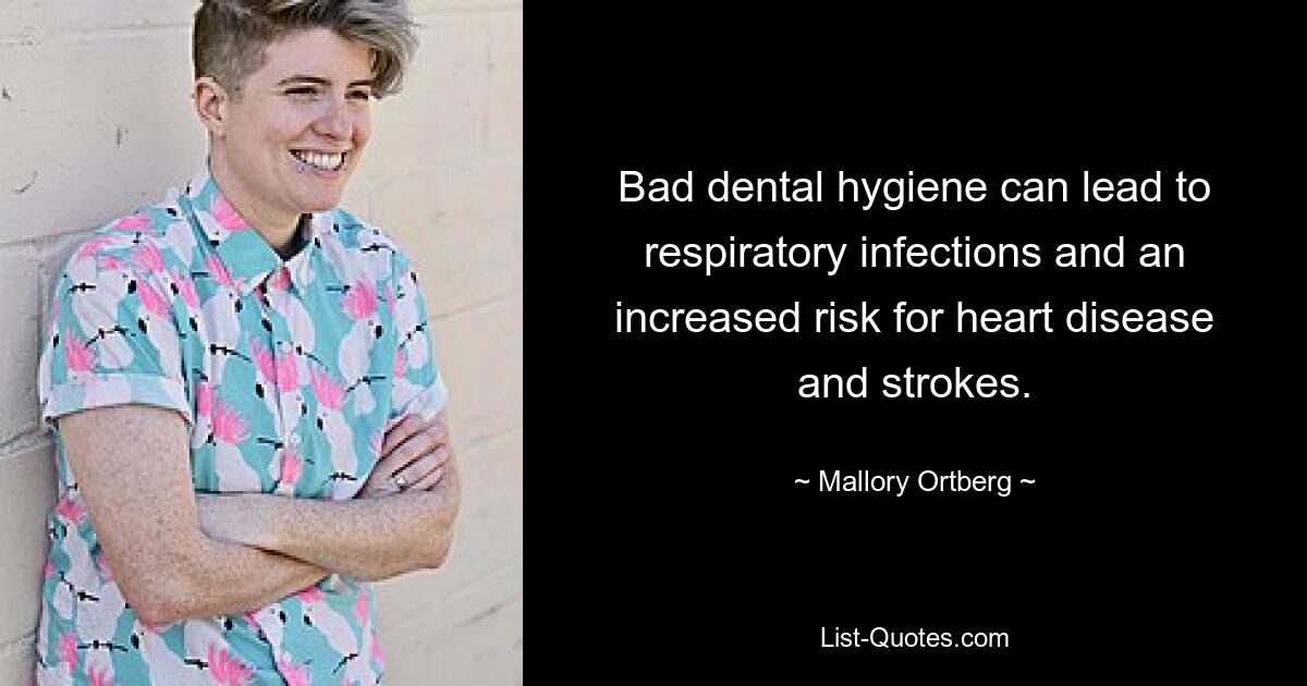 Bad dental hygiene can lead to respiratory infections and an increased risk for heart disease and strokes. — © Mallory Ortberg