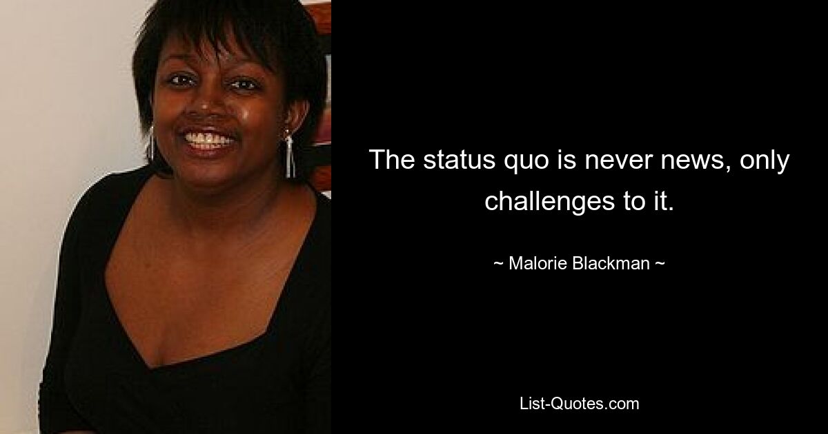 The status quo is never news, only challenges to it. — © Malorie Blackman