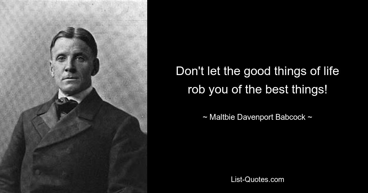 Don't let the good things of life rob you of the best things! — © Maltbie Davenport Babcock