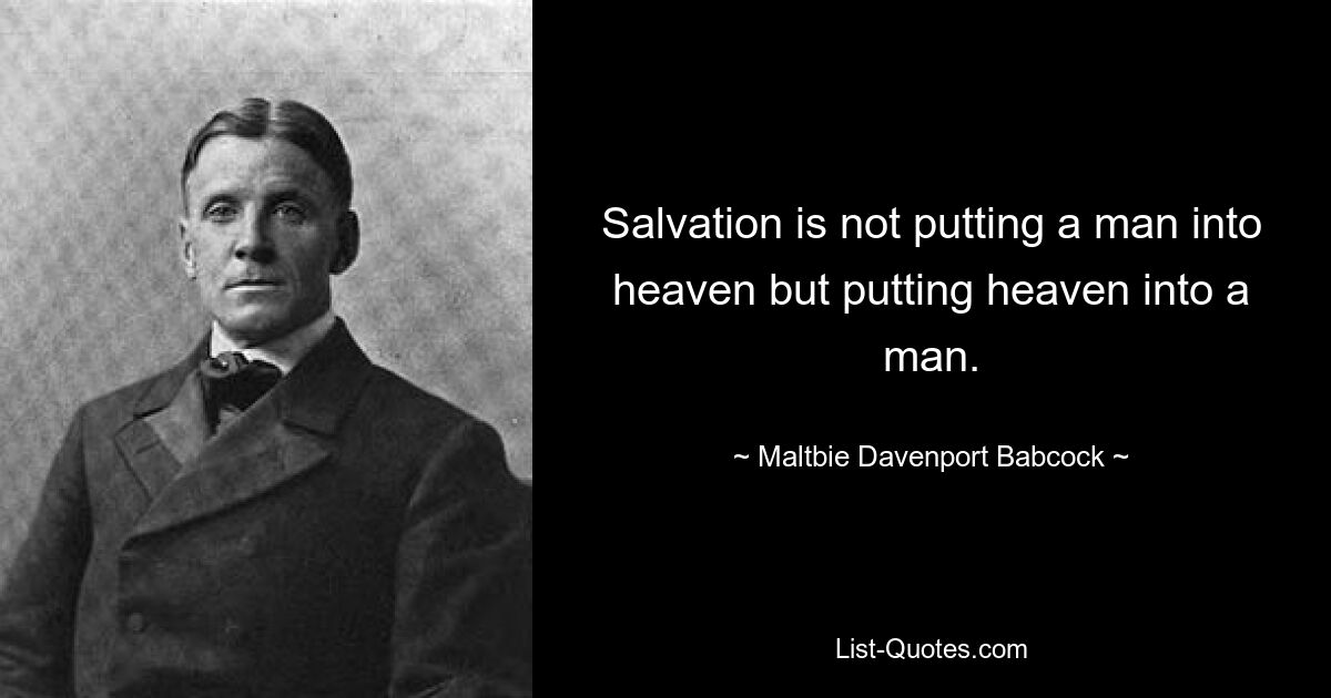 Salvation is not putting a man into heaven but putting heaven into a man. — © Maltbie Davenport Babcock