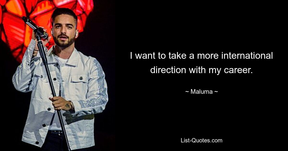 I want to take a more international direction with my career. — © Maluma