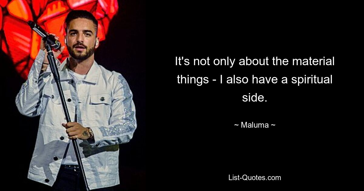 It's not only about the material things - I also have a spiritual side. — © Maluma