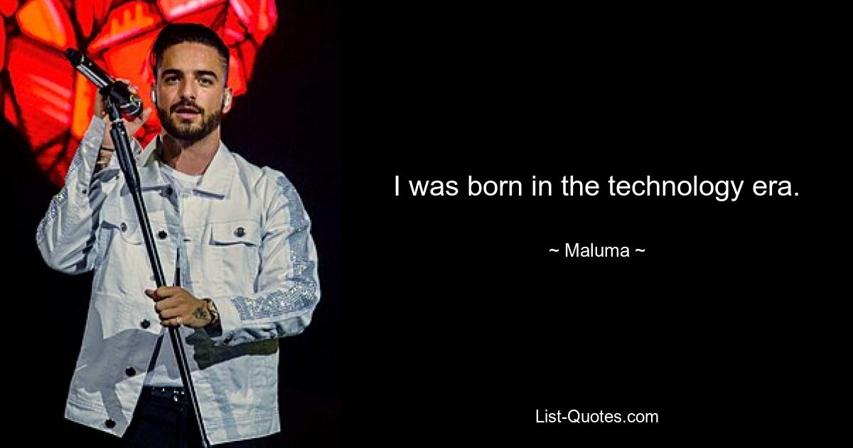 I was born in the technology era. — © Maluma