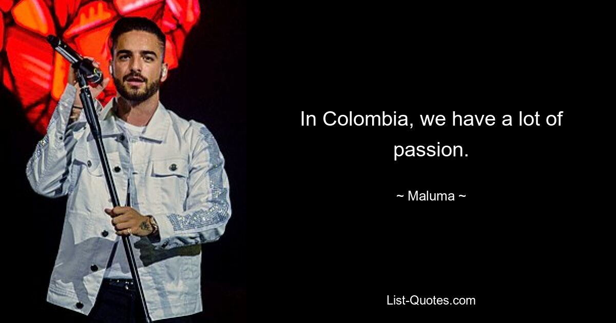 In Colombia, we have a lot of passion. — © Maluma