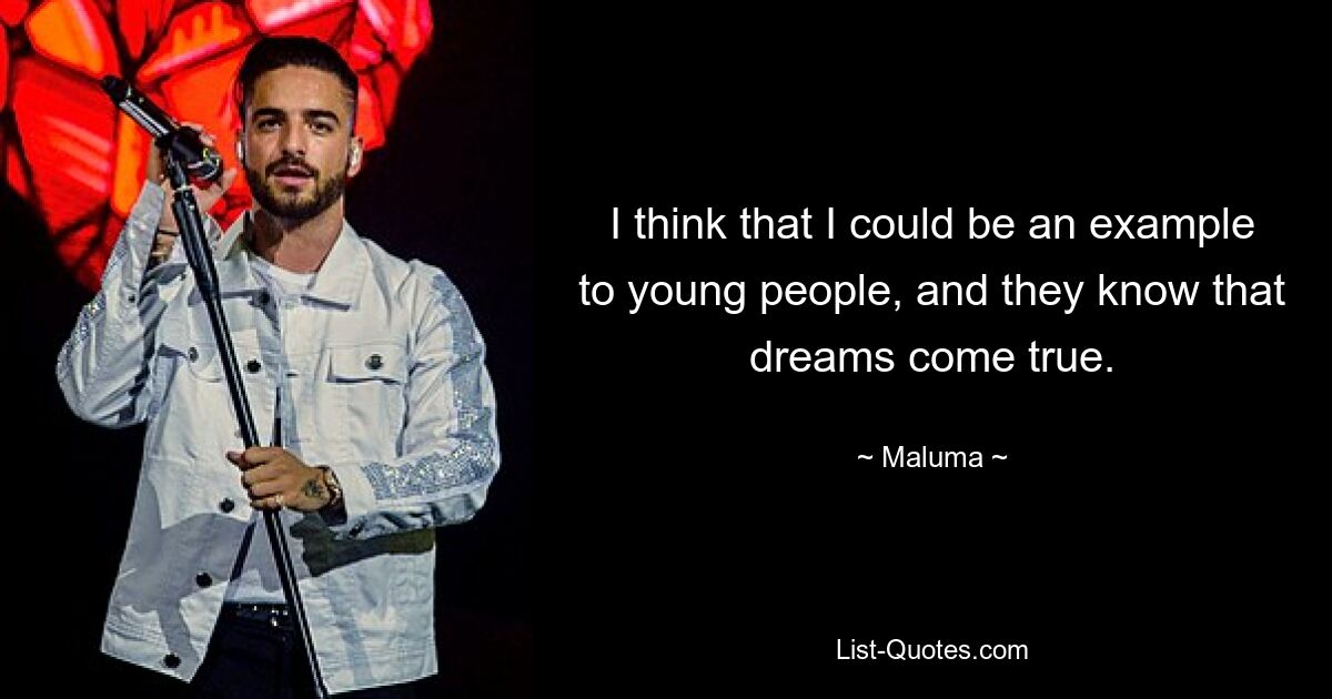 I think that I could be an example to young people, and they know that dreams come true. — © Maluma