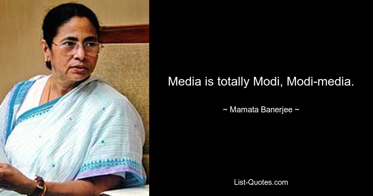 Media is totally Modi, Modi-media. — © Mamata Banerjee