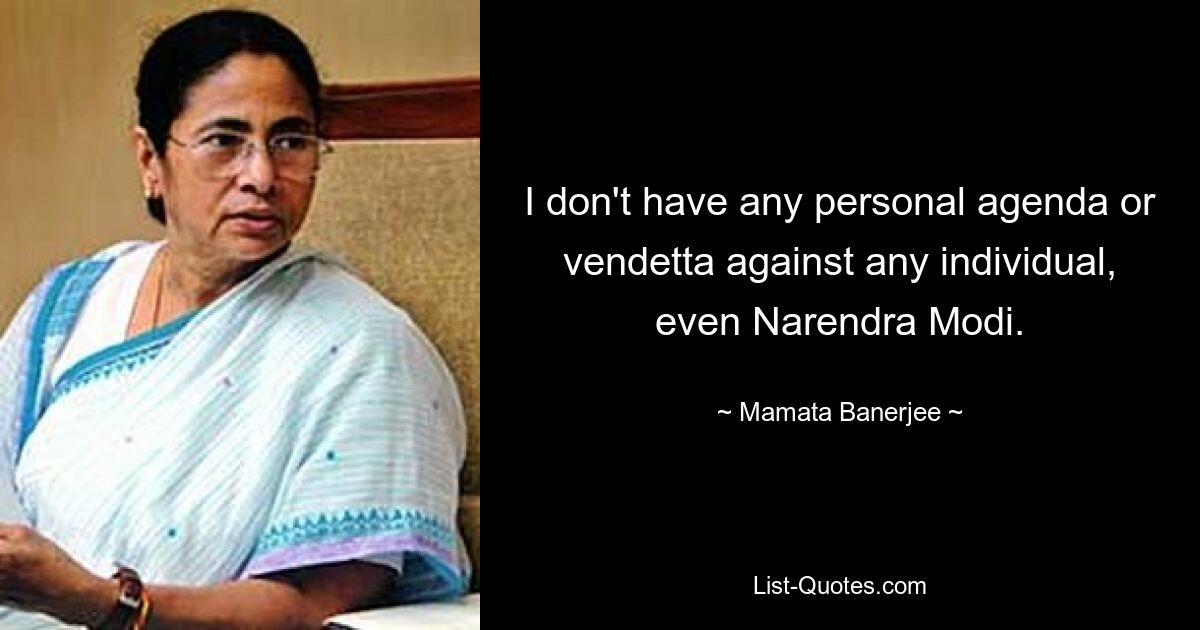 I don't have any personal agenda or vendetta against any individual, even Narendra Modi. — © Mamata Banerjee