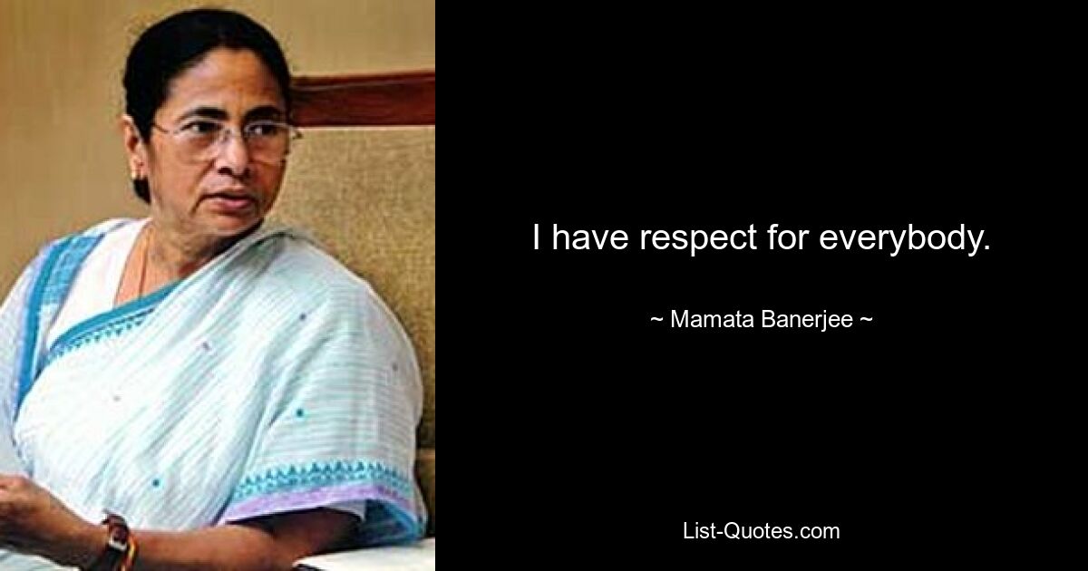 I have respect for everybody. — © Mamata Banerjee