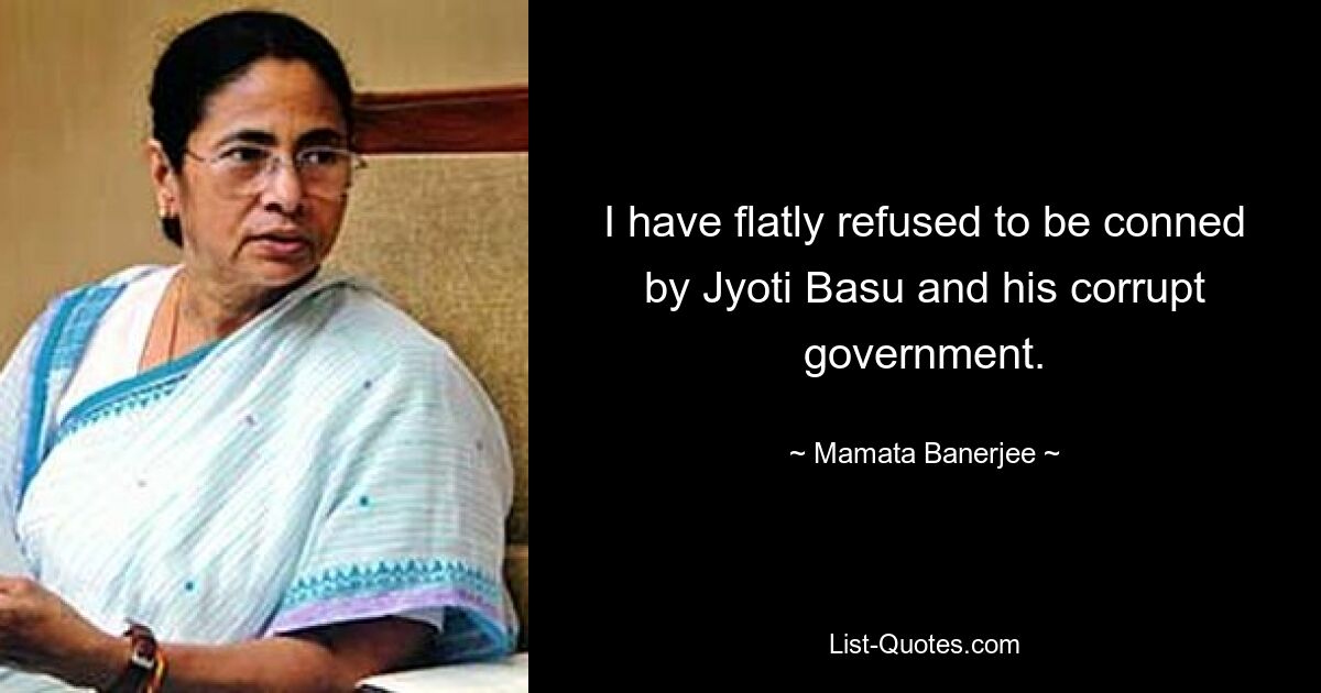 I have flatly refused to be conned by Jyoti Basu and his corrupt government. — © Mamata Banerjee