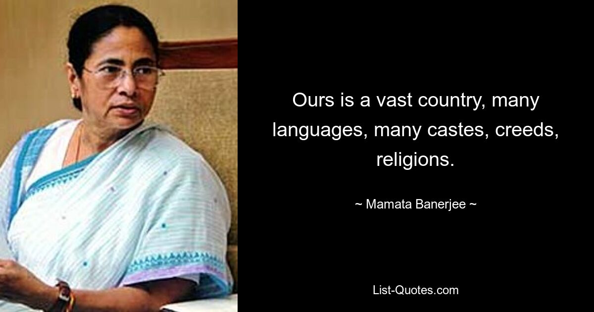 Ours is a vast country, many languages, many castes, creeds, religions. — © Mamata Banerjee