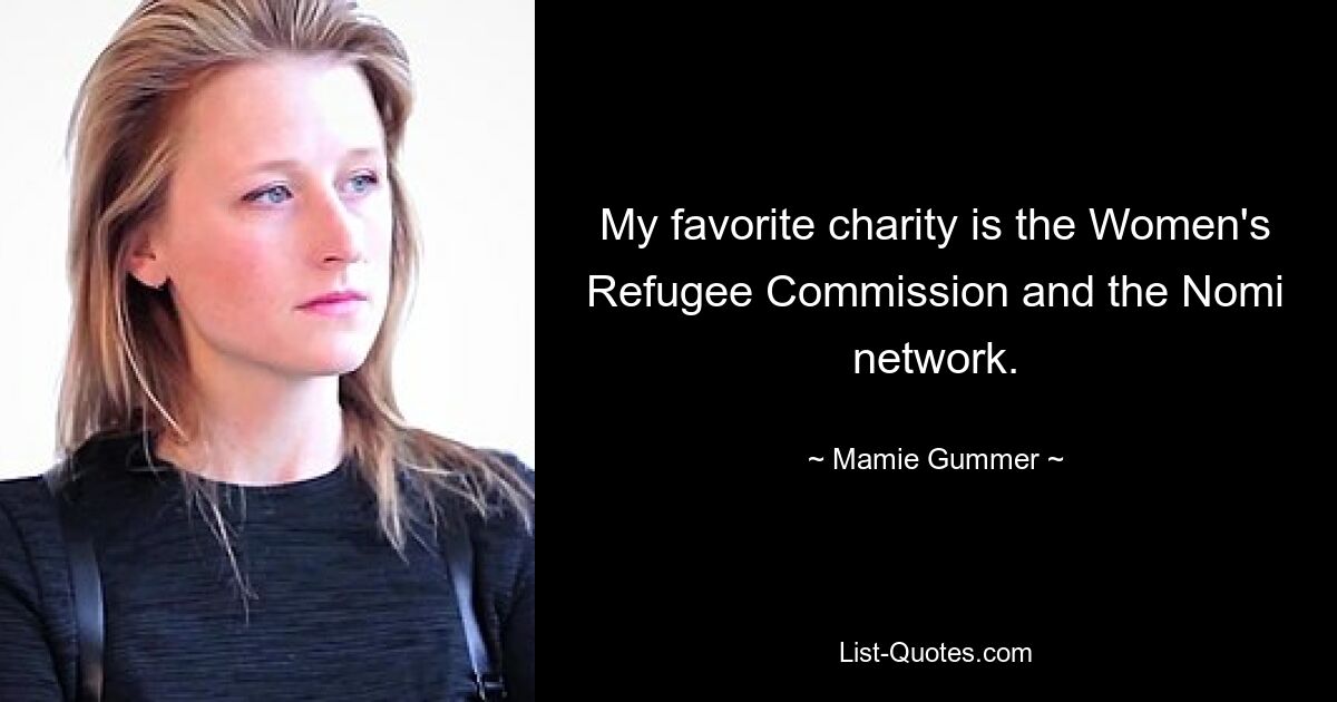 My favorite charity is the Women's Refugee Commission and the Nomi network. — © Mamie Gummer