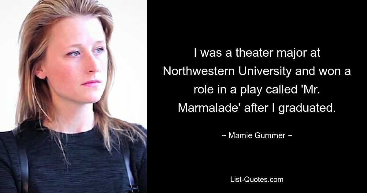 I was a theater major at Northwestern University and won a role in a play called 'Mr. Marmalade' after I graduated. — © Mamie Gummer