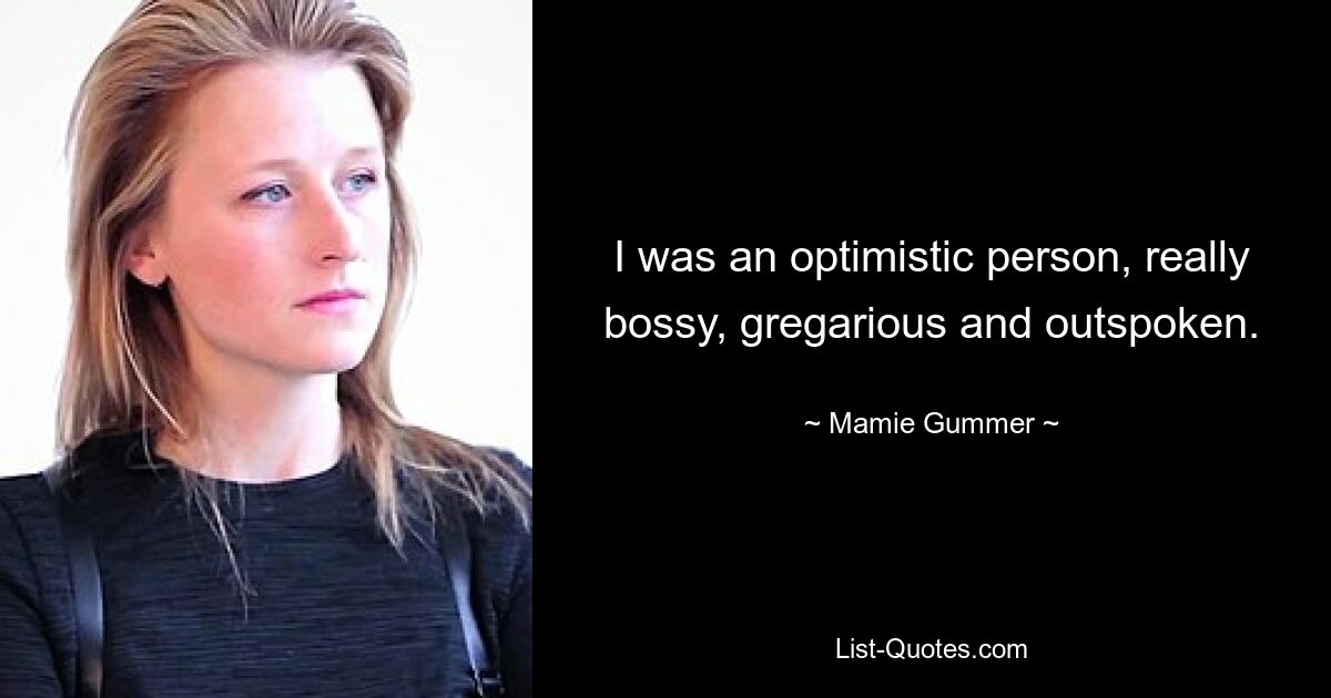 I was an optimistic person, really bossy, gregarious and outspoken. — © Mamie Gummer