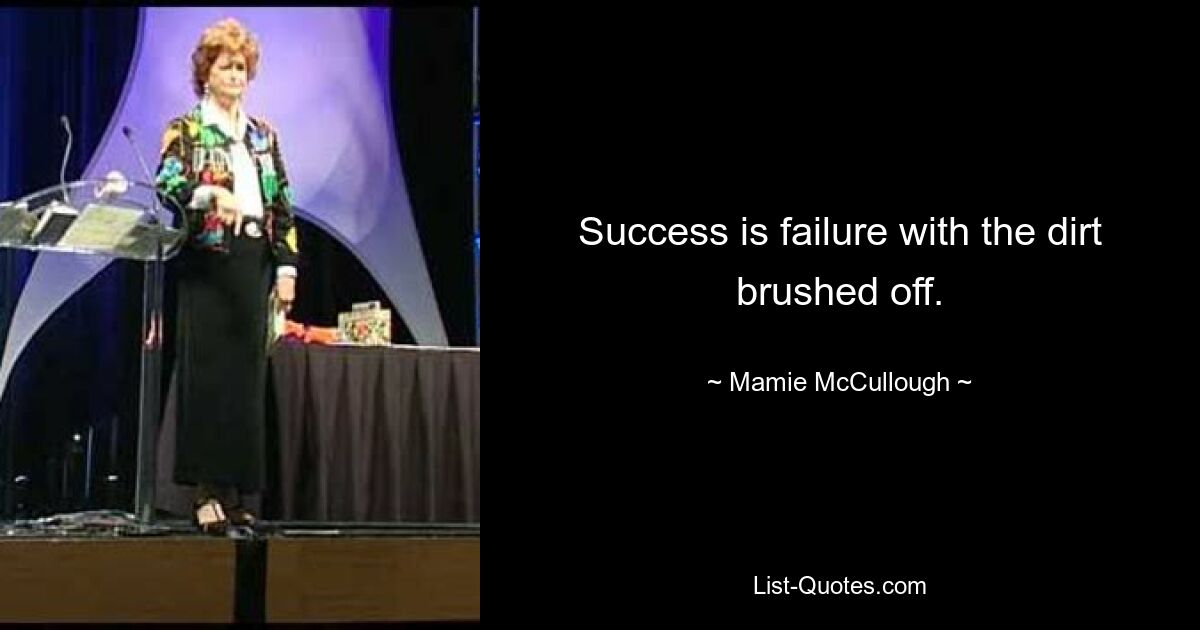 Success is failure with the dirt brushed off. — © Mamie McCullough