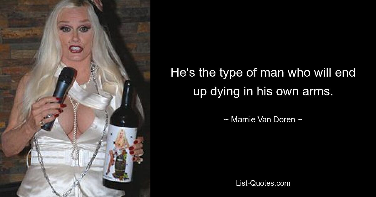 He's the type of man who will end up dying in his own arms. — © Mamie Van Doren