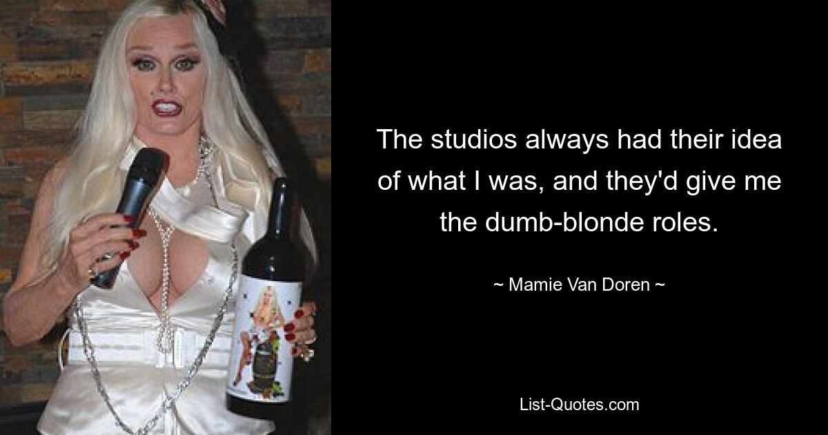 The studios always had their idea of what I was, and they'd give me the dumb-blonde roles. — © Mamie Van Doren