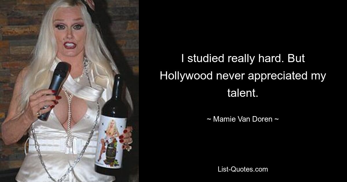 I studied really hard. But Hollywood never appreciated my talent. — © Mamie Van Doren