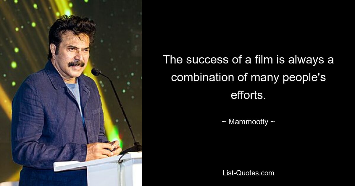 The success of a film is always a combination of many people's efforts. — © Mammootty