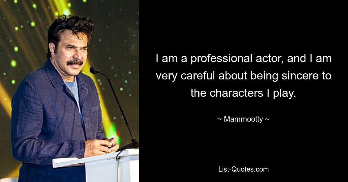 I am a professional actor, and I am very careful about being sincere to the characters I play. — © Mammootty